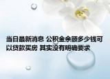 当日最新消息 公积金余额多少钱可以贷款买房 其实没有明确要求