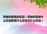 孤独和寂寞的区别（孤独和孤单什么区别寂寞什么空虚又什么区别）