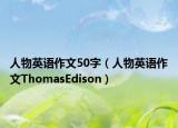 人物英语作文50字（人物英语作文ThomasEdison）