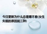 今日更新为什么总是睡不着(女生失眠的原因就三种)