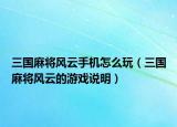三国麻将风云手机怎么玩（三国麻将风云的游戏说明）