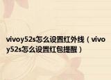 vivoy52s怎么设置红外线（vivoy52s怎么设置红包提醒）