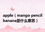 apple（mango pencil banana是什么意思）