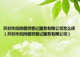 开封市民间借贷登记服务有限公司怎么样（开封市民间借贷登记服务有限公司）