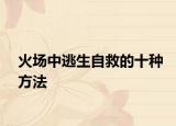 火场中逃生自救的十种方法