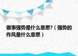做事强势是什么意思?（强势的作风是什么意思）