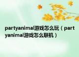 partyanimal游戏怎么玩（partyanimal游戏怎么联机）