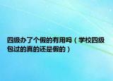 四级办了个假的有用吗（学校四级包过的真的还是假的）