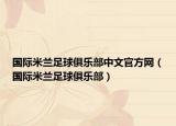 国际米兰足球俱乐部中文官方网（国际米兰足球俱乐部）