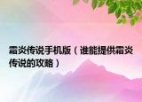 霜炎传说手机版（谁能提供霜炎传说的攻略）