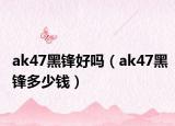 ak47黑锋好吗（ak47黑锋多少钱）