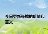 今日更新长城的价值和意义