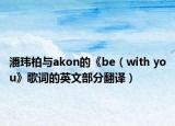 潘玮柏与akon的《be（with you》歌词的英文部分翻译）