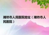 潍坊市人民医院地址（潍坊市人民医院）