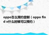 oppo怎么预约尝鲜（oppo find x什么时候可以预约）