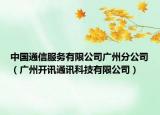 中国通信服务有限公司广州分公司（广州开讯通讯科技有限公司）