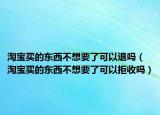 淘宝买的东西不想要了可以退吗（淘宝买的东西不想要了可以拒收吗）