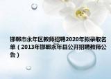 邯郸市永年区教师招聘2020年拟录取名单（2013年邯郸永年县公开招聘教师公告）