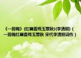 《一剪梅》(红藕香残玉簟秋)(李清照)（一剪梅红藕香残玉簟秋 宋代李清照词作）