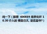 问一下（股票  600889 南京化纤 10.30 介入的 横盘已久, 是否监守?）