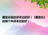 国富论谁的译本比较好（《国富论》的哪个中译本比较好）