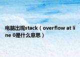 电脑出现stack（overflow at line 0是什么意思）