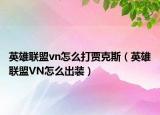 英雄联盟vn怎么打贾克斯（英雄联盟VN怎么出装）