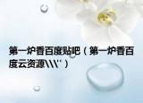 第一炉香百度贴吧（第一炉香百度云资源\