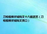 刀枪棍棒斧钺钩叉十八般武艺（刀枪棍棒斧钺钩叉贯口）