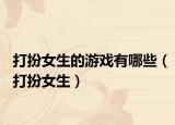 打扮女生的游戏有哪些（打扮女生）
