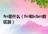 frr是什么（frr和icbrr的区别）