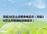 荣耀20i怎么设置来电显示（荣耀20i怎么开启通知亮屏提示）