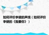 如何评价李健的声线（如何评价李健的《我要你》）