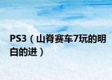 PS3（山脊赛车7玩的明白的进）
