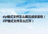 zip格式文件怎么解压成安装包（ZIP格式文件怎么打开）