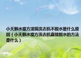 小天鹅水魔方滚筒洗衣机不脱水是什么原因（小天鹅水魔方洗衣机直接脱水的方法是什么）