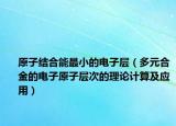 原子结合能最小的电子层（多元合金的电子原子层次的理论计算及应用）