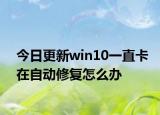 今日更新win10一直卡在自动修复怎么办