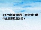 gelivable的意思（gelivable是什么意思及反义词）