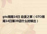 gto湘南14日 动漫之家（GTO湘南14日第39话什么时候出）