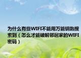 为什么有些WIFI不能用万能钥匙搜索到（怎么才能破解邻居家的WIFI密码）