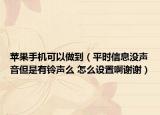 苹果手机可以做到（平时信息没声音但是有铃声么 怎么设置啊谢谢）
