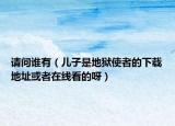 请问谁有（儿子是地狱使者的下载地址或者在线看的呀）
