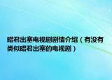 昭君出塞电视剧剧情介绍（有没有类似昭君出塞的电视剧）
