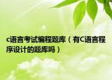 c语言考试编程题库（有C语言程序设计的题库吗）