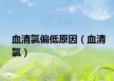 血清氯偏低原因（血清氯）
