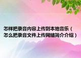 怎样把录音内容上传到本地音乐（怎么把录音文件上传网络简介介绍）