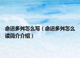 命运多舛怎么写（命运多舛怎么读简介介绍）