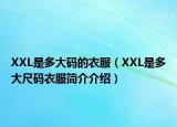 XXL是多大码的衣服（XXL是多大尺码衣服简介介绍）