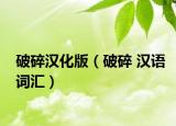 破碎汉化版（破碎 汉语词汇）